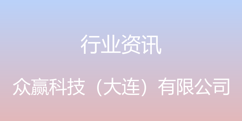 行业资讯 - 众赢科技（大连）有限公司