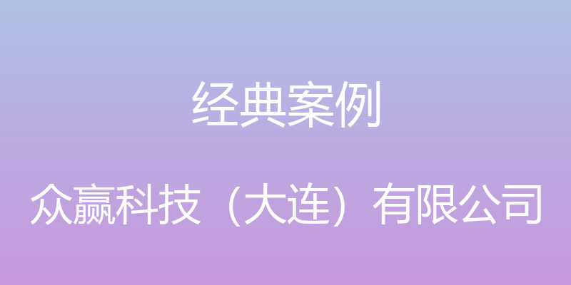 经典案例 - 众赢科技（大连）有限公司