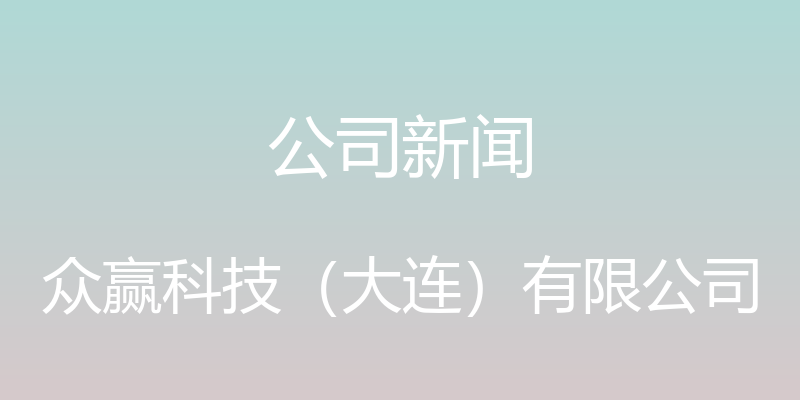 公司新闻 - 众赢科技（大连）有限公司