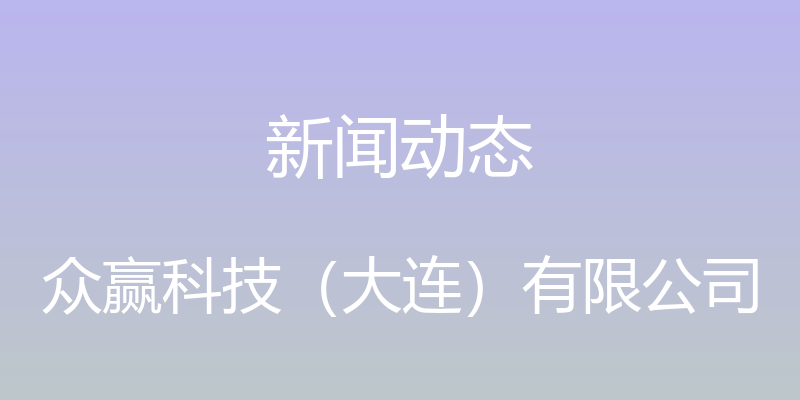 新闻动态 - 众赢科技（大连）有限公司