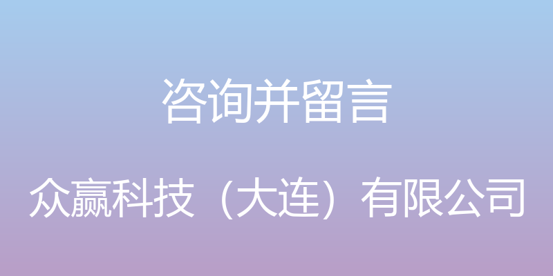 咨询并留言 - 众赢科技（大连）有限公司